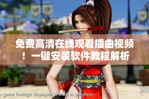 免费高清在线观看插曲视频！一键安装软件教程解析