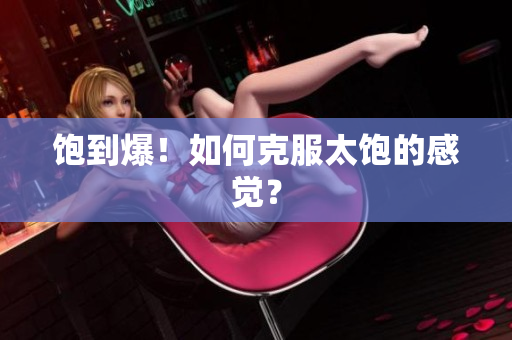 饱到爆！如何克服太饱的感觉？