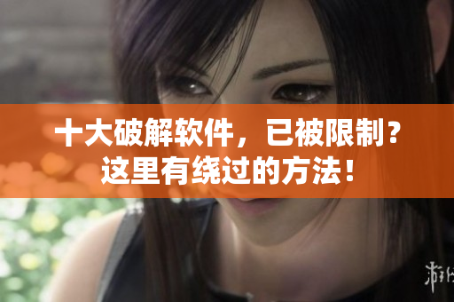 十大破解软件，已被限制？这里有绕过的方法！