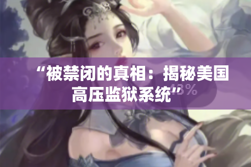 “被禁闭的真相：揭秘美国高压监狱系统”