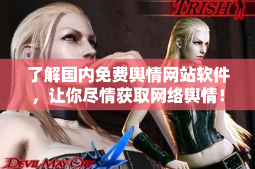了解国内免费舆情网站软件，让你尽情获取网络舆情！