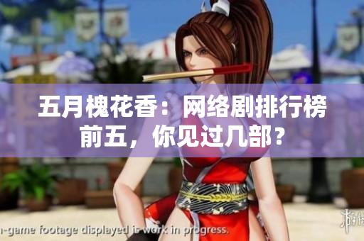 五月槐花香：网络剧排行榜前五，你见过几部？