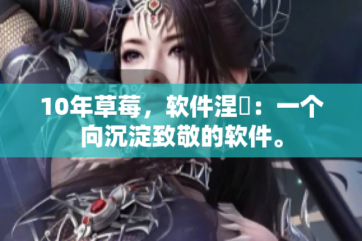 10年草莓，软件涅槃：一个向沉淀致敬的软件。