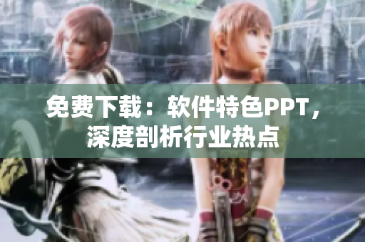 免费下载：软件特色PPT，深度剖析行业热点