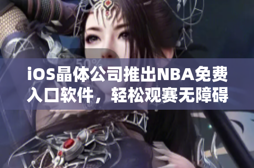 iOS晶体公司推出NBA免费入口软件，轻松观赛无障碍