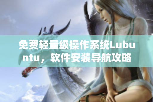 免费轻量级操作系统Lubuntu，软件安装导航攻略
