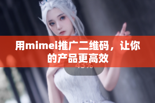 用mimei推广二维码，让你的产品更高效