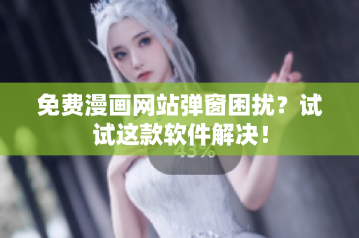免费漫画网站弹窗困扰？试试这款软件解决！