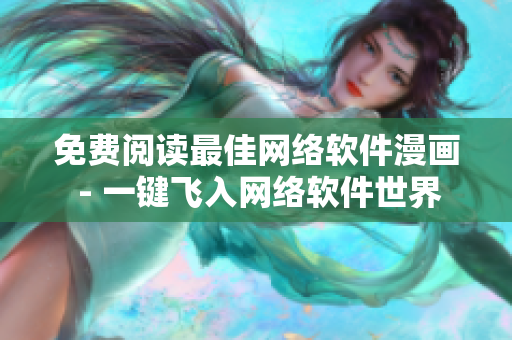 免费阅读最佳网络软件漫画 - 一键飞入网络软件世界
