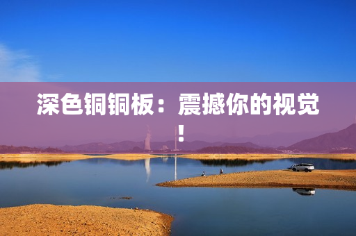 深色铜铜板：震撼你的视觉！