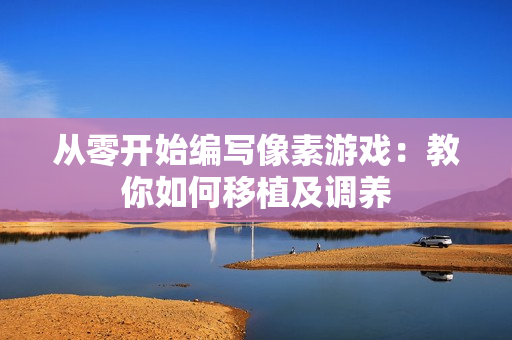 从零开始编写像素游戏：教你如何移植及调养