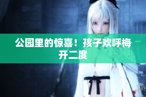 公园里的惊喜！孩子欢呼梅开二度