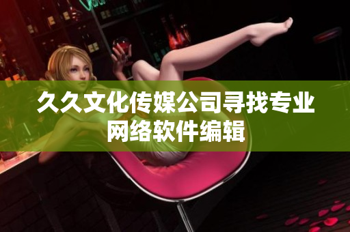 久久文化传媒公司寻找专业网络软件编辑