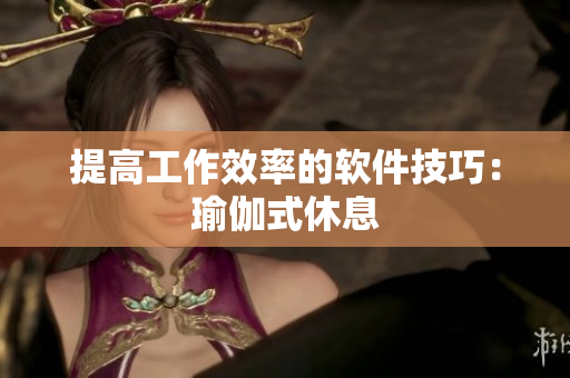 提高工作效率的软件技巧：瑜伽式休息
