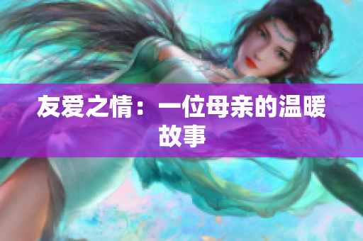 友爱之情：一位母亲的温暖故事