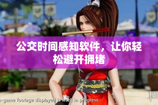 公交时间感知软件，让你轻松避开拥堵