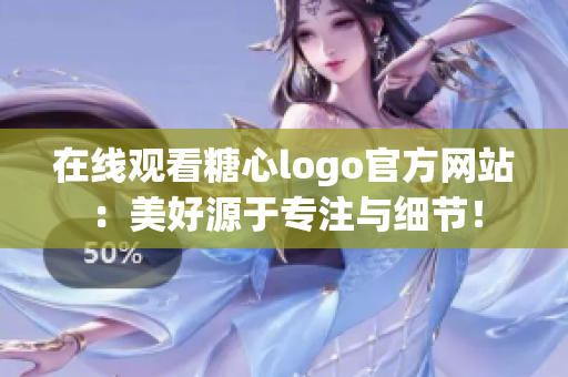 在线观看糖心logo官方网站：美好源于专注与细节！