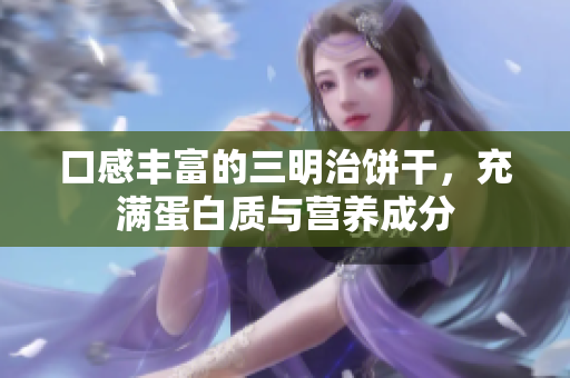 口感丰富的三明治饼干，充满蛋白质与营养成分