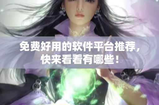 免费好用的软件平台推荐，快来看看有哪些！