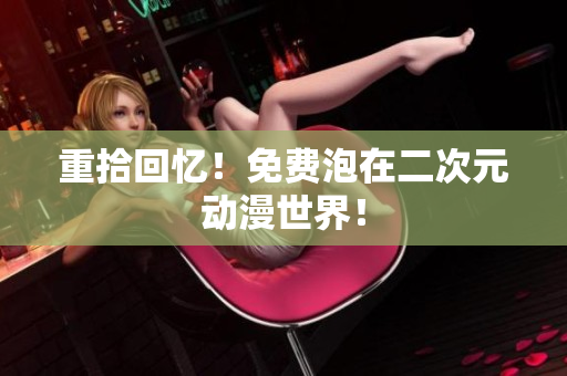 重拾回忆！免费泡在二次元动漫世界！