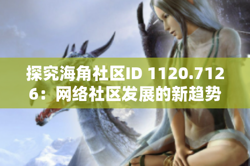 探究海角社区ID 1120.7126：网络社区发展的新趋势？