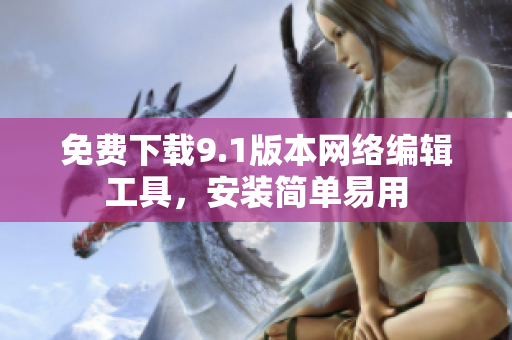 免费下载9.1版本网络编辑工具，安装简单易用