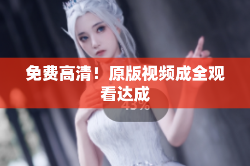 免费高清！原版视频成全观看达成