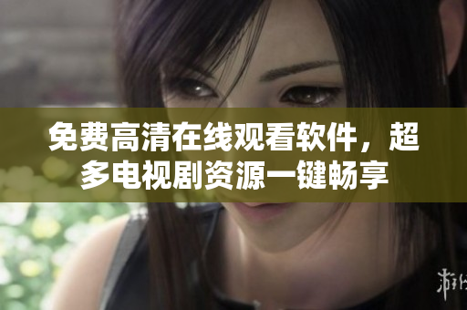 免费高清在线观看软件，超多电视剧资源一键畅享
