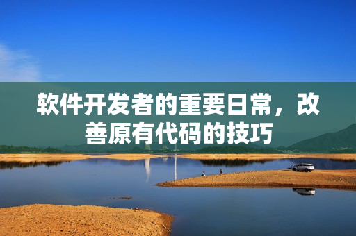 软件开发者的重要日常，改善原有代码的技巧