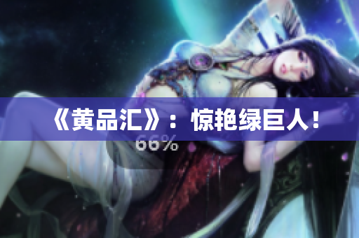 《黄品汇》：惊艳绿巨人！