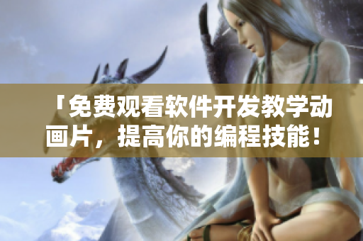 「免费观看软件开发教学动画片，提高你的编程技能！」