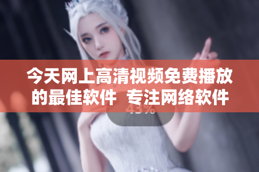今天网上高清视频免费播放的最佳软件  专注网络软件相关文章