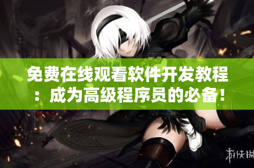 免费在线观看软件开发教程：成为高级程序员的必备！