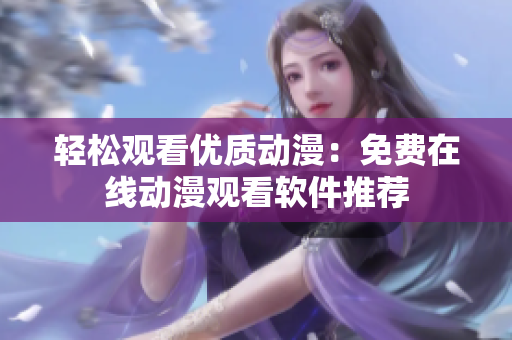 轻松观看优质动漫：免费在线动漫观看软件推荐