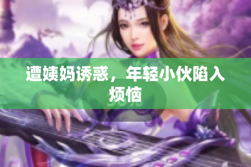 遭姨妈诱惑，年轻小伙陷入烦恼