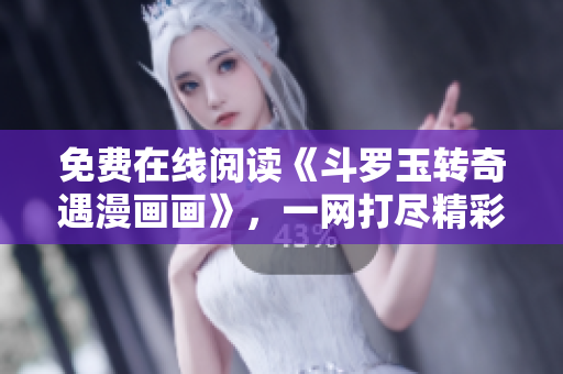 免费在线阅读《斗罗玉转奇遇漫画画》，一网打尽精彩情节！