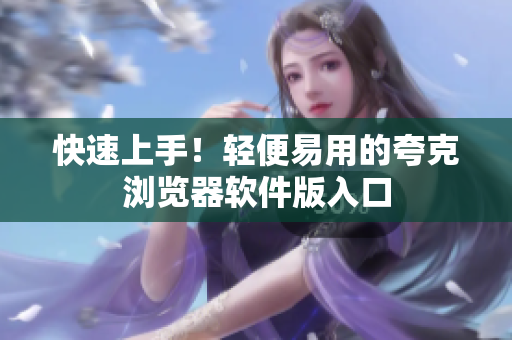 快速上手！轻便易用的夸克浏览器软件版入口