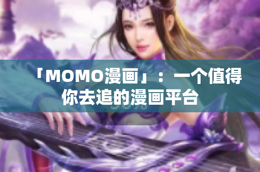 「MOMO漫画」：一个值得你去追的漫画平台