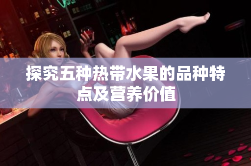 探究五种热带水果的品种特点及营养价值