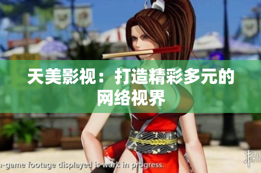 天美影视：打造精彩多元的网络视界