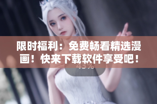 限时福利：免费畅看精选漫画！快来下载软件享受吧！