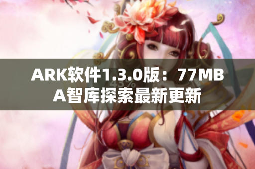 ARK软件1.3.0版：77MBA智库探索最新更新