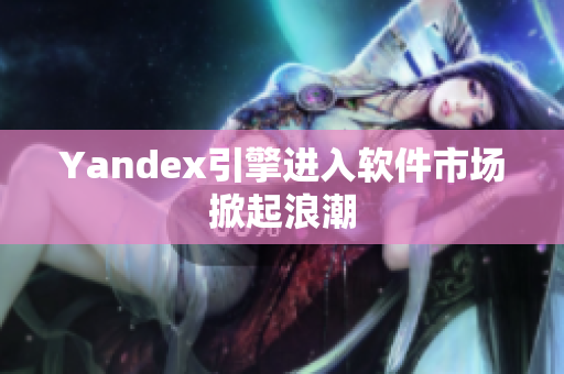 Yandex引擎进入软件市场掀起浪潮