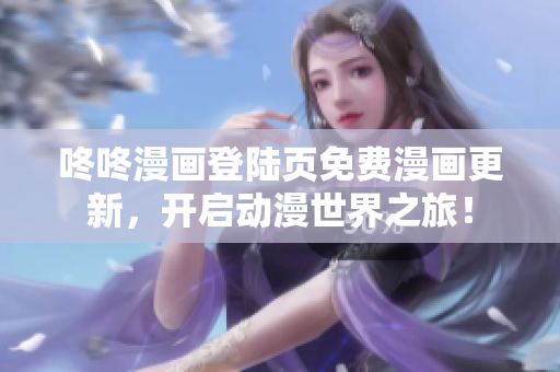 咚咚漫画登陆页免费漫画更新，开启动漫世界之旅！
