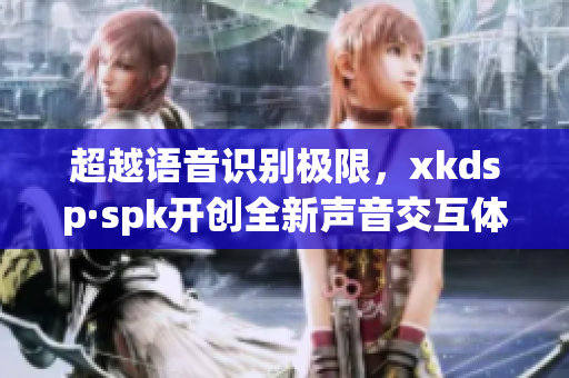 超越语音识别极限，xkdsp·spk开创全新声音交互体验(1)