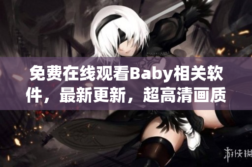 免费在线观看Baby相关软件，最新更新，超高清画质