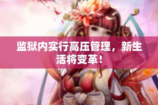 监狱内实行高压管理，新生活将变革！