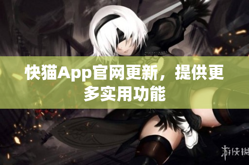 快猫App官网更新，提供更多实用功能