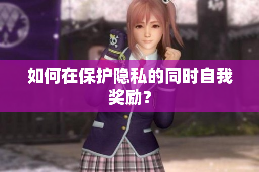如何在保护隐私的同时自我奖励？