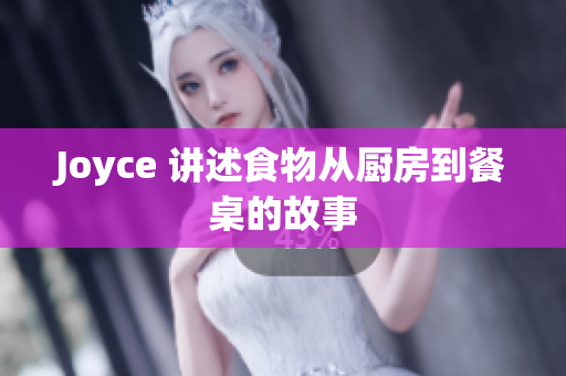 Joyce 讲述食物从厨房到餐桌的故事